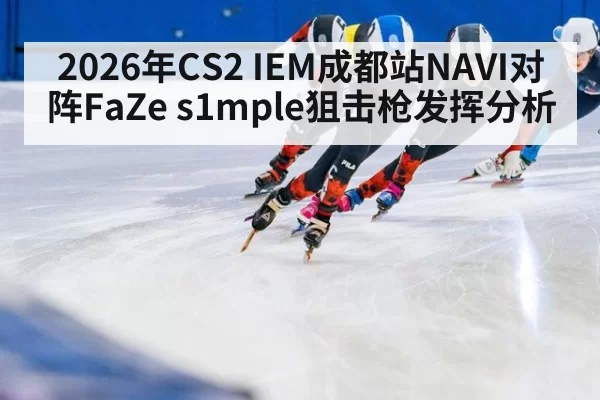 2026年CS2 IEM成都站NAVI对阵FaZe s1mple狙击枪发挥分析